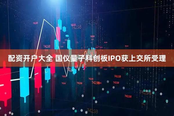 配资开户大全 国仪量子科创板IPO获上交所受理