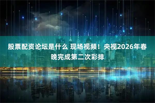 股票配资论坛是什么 现场视频！央视2026年春晚完成第二次彩排