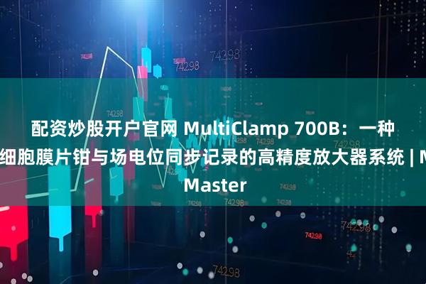配资炒股开户官网 MultiClamp 700B：一种支持全细胞膜片钳与场电位同步记录的高精度放大器系统 | Master