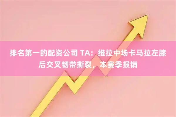排名第一的配资公司 TA：维拉中场卡马拉左膝后交叉韧带撕裂，本赛季报销